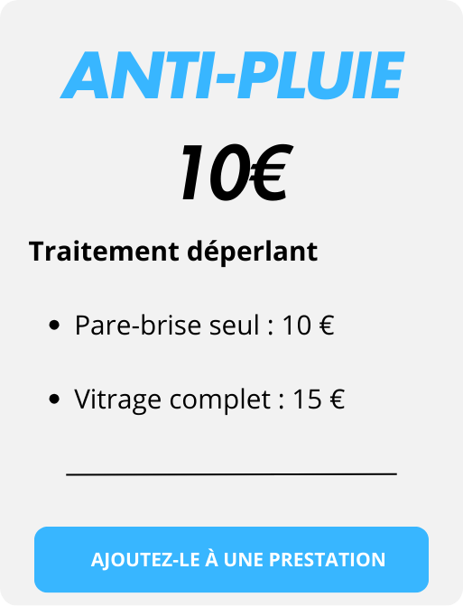 anti-pluie
Traitement déperlant 

Pare-brise seul : 10 €

Vitrage complet : 15 €
10€
AJOUTEZ-LE À UNE PRESTATION
